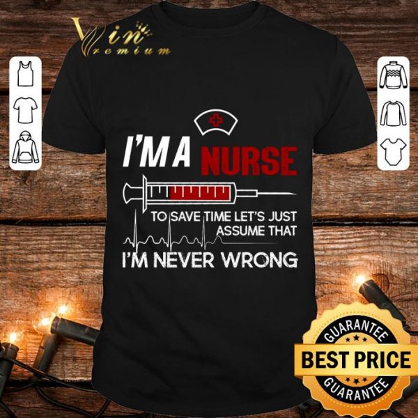 Hot I'm a nurse to save time let's just assume that I'm never wrong shirt 1