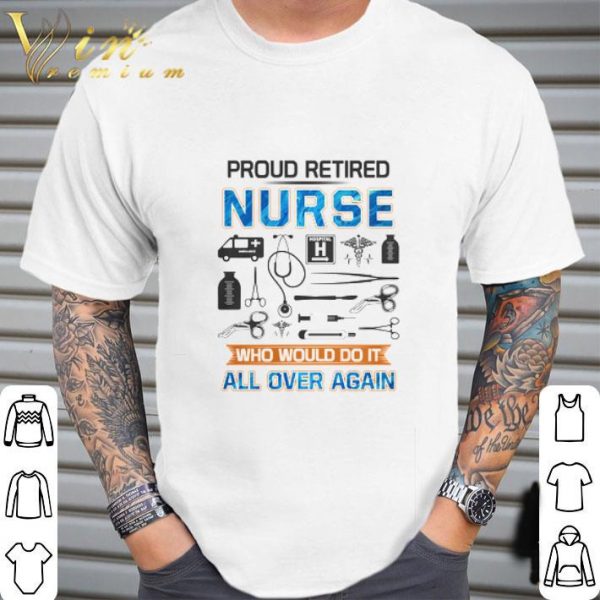 Proud retired nurse who would do it all over again shirt 2