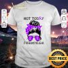 Hot Not today Fibromyalgia Lady shirt 6