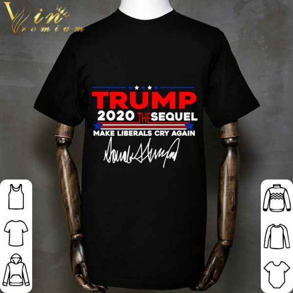 Trump 2020 The Sequel Make Liberals Cry Again Signature shirt 2