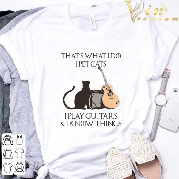 That's what i do i pet cats i play guitars & i know things GOT shirt 3