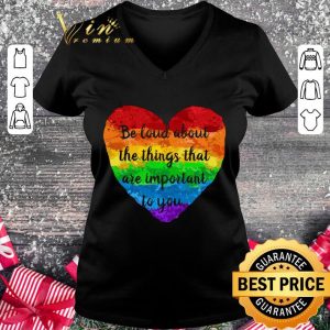 Original Be Loud About The Things That Are Important To You LGBT shirt 4