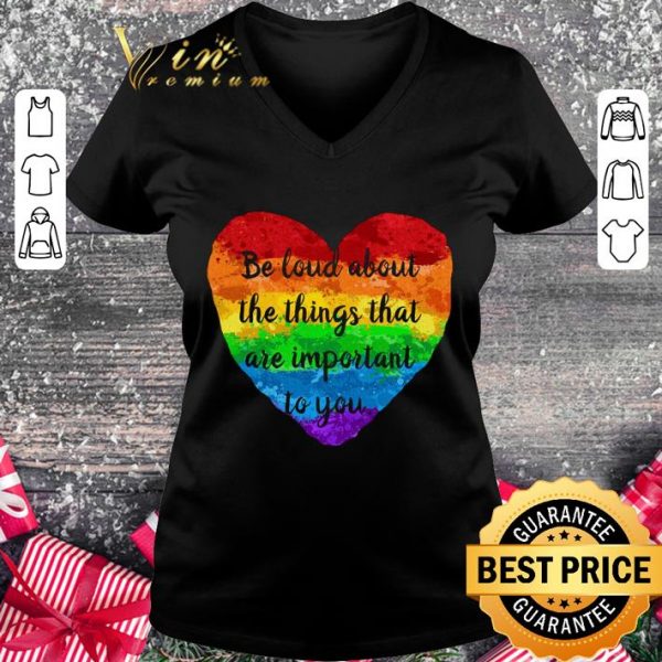 Original Be Loud About The Things That Are Important To You LGBT shirt 2