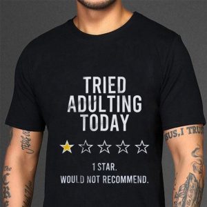 Official 1 Star Would Not Recommend Tried Adulting Today shirt 5