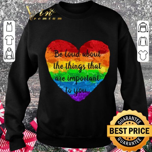 Original Be Loud About The Things That Are Important To You LGBT shirt 3