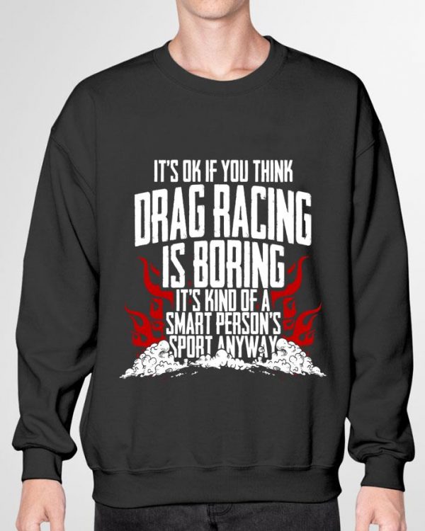 Premium It's Ok If Your Think Drag Racing Is Boring It's Kind Of A Smart Person's Sport Anyway shirt 3