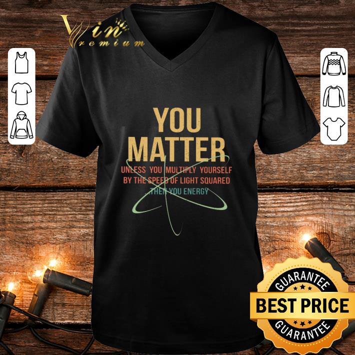 Original You Matter Unless You Multiply Yourself By The Speed Of Light Squared shirt 9 Original You Matter Unless You Multiply Yourself By The Speed Of Light Squared shirt