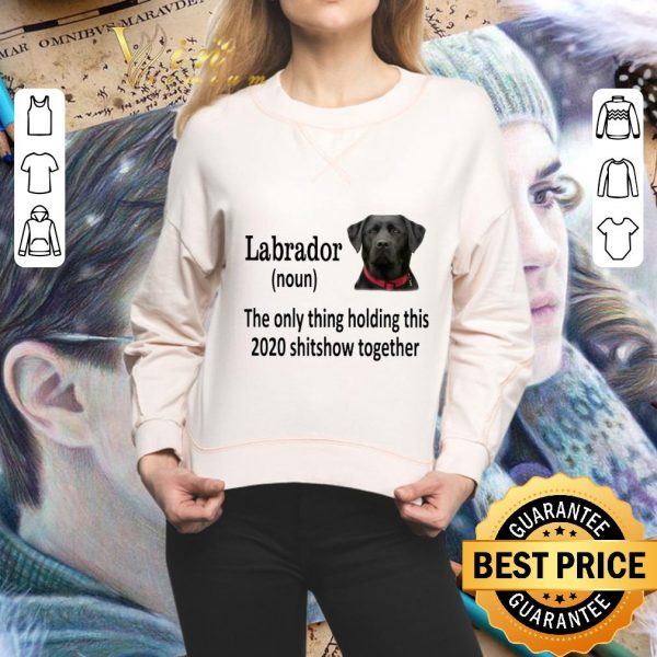 Official Black Labrador the only thing holding this 2020 shitshow together shirt 2