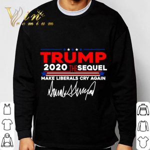 Trump 2020 The Sequel Make Liberals Cry Again Signature shirt 5