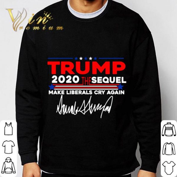 Trump 2020 The Sequel Make Liberals Cry Again Signature shirt 3