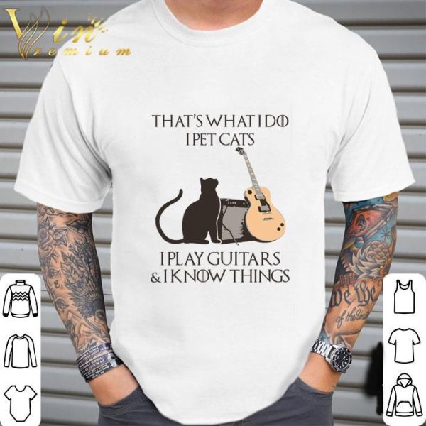 That's what i do i pet cats i play guitars & i know things GOT shirt 2