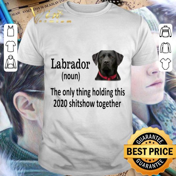 Official Black Labrador the only thing holding this 2020 shitshow together shirt 1