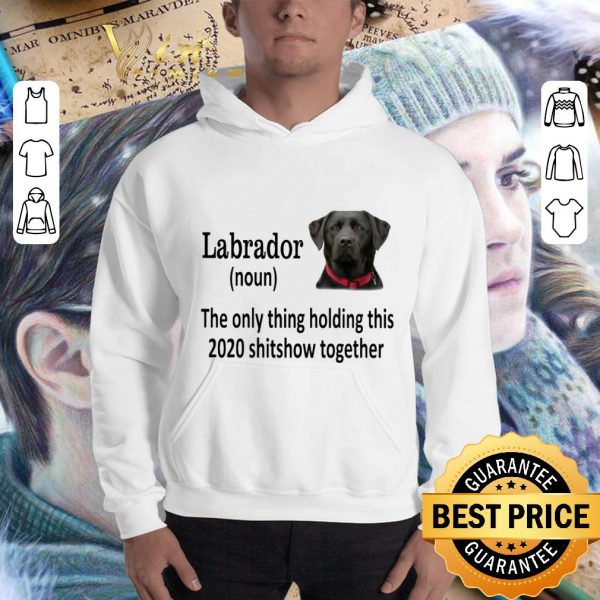 Official Black Labrador the only thing holding this 2020 shitshow together shirt 3
