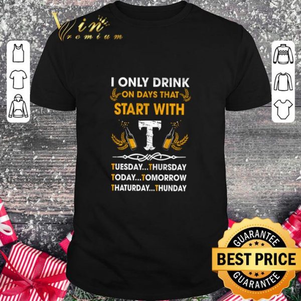 Hot I Only Drink On Days That Start With Tuesday Thursday Today shirt 1