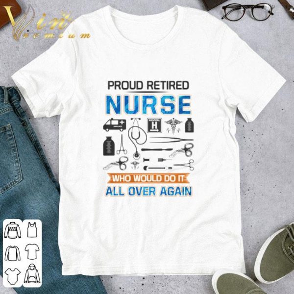 Proud retired nurse who would do it all over again shirt 1