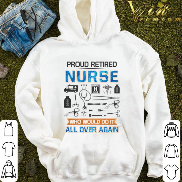 Proud retired nurse who would do it all over again shirt 9 Proud retired nurse who would do it all over again shirt