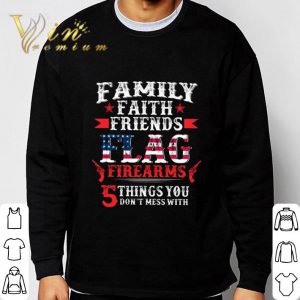 Family faith friends flag firearms 5 things you don't mess with shirt 5