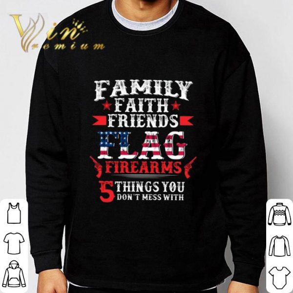 Family faith friends flag firearms 5 things you don't mess with shirt 3