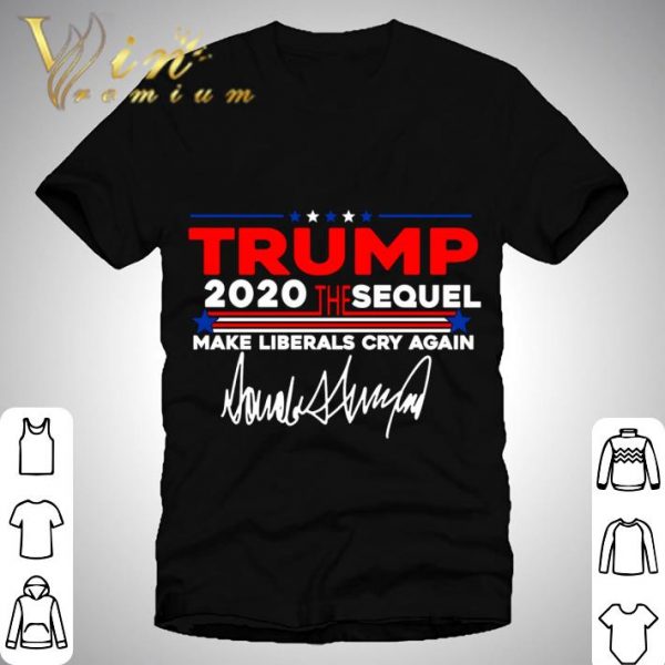 Trump 2020 The Sequel Make Liberals Cry Again Signature shirt 1
