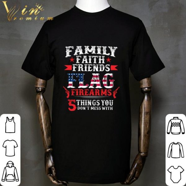 Family faith friends flag firearms 5 things you don't mess with shirt 2