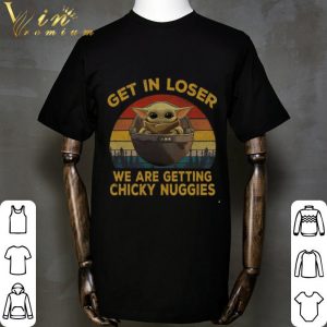 Star Wars Baby Yoda Get In Loser We Are Getting Chicky Nuggies shirt 4