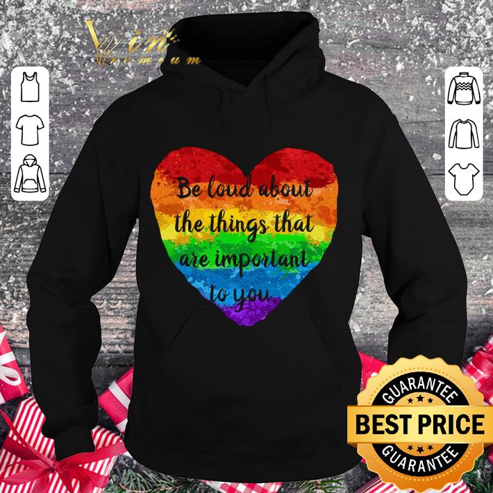 Original Be Loud About The Things That Are Important To You LGBT shirt