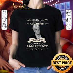 Hot Everybody Has An Addiction Mine Just Happens To Be Sam Elliott shirt 4