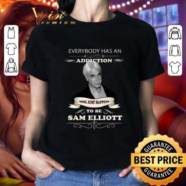 Hot Everybody Has An Addiction Mine Just Happens To Be Sam Elliott shirt 2
