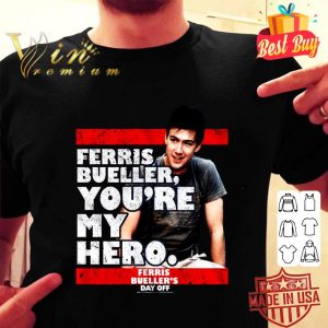 Funny Ferris Bueller You're My Hero Ferris Bueller's Day Off shirt 4