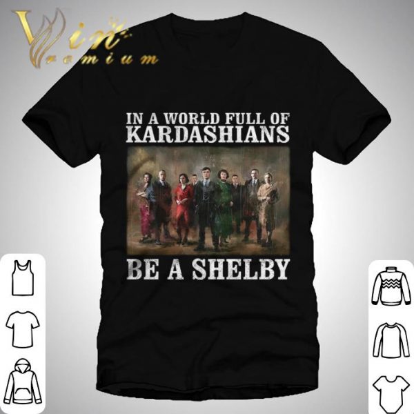 Hot Peaky Blinders In A World Full Of Kardashians Be A Shelby shirt 1