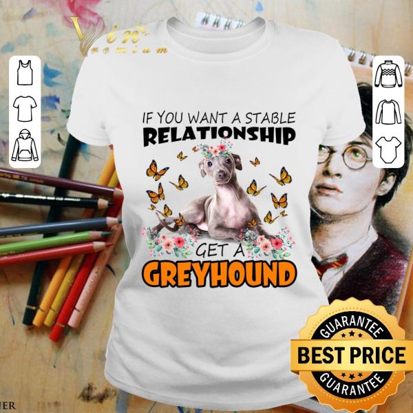 Original If You Want A Stable Relationship Get A Greyhound shirt 2