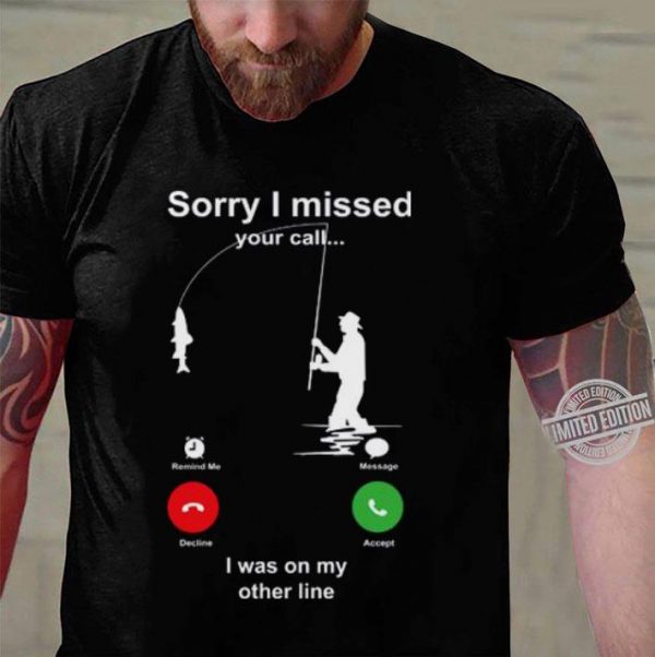 Best Fishing sorry i missed your call i was on my other line shirt 3