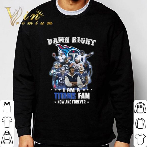 Damn Right I Am A Tennessee Titans Fan Now And Forever shirt 3
