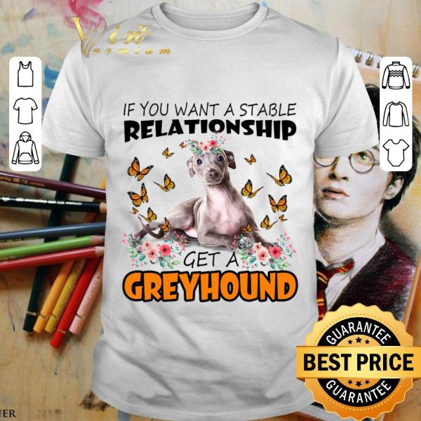 Original If You Want A Stable Relationship Get A Greyhound shirt 1
