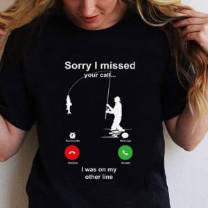Best Fishing sorry i missed your call i was on my other line shirt 4