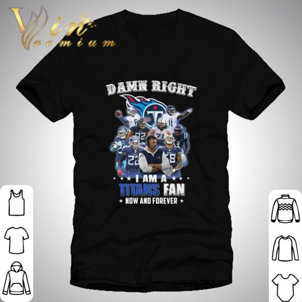 Damn Right I Am A Tennessee Titans Fan Now And Forever shirt 1