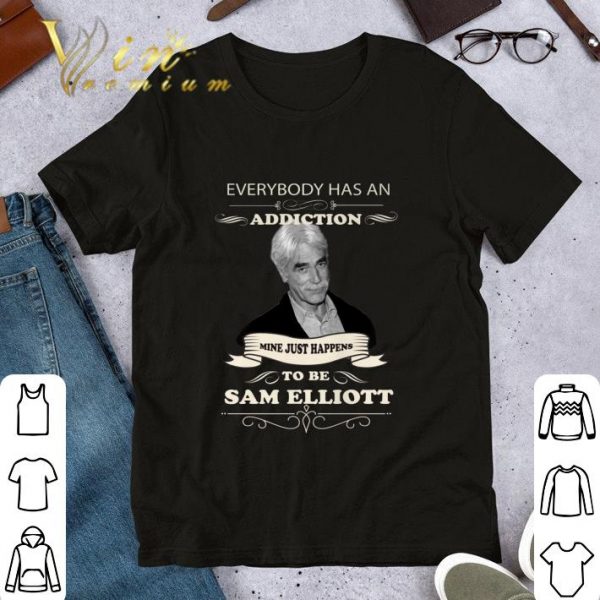 Hot Everybody Has An Addiction Mine Just Happens To Be Sam Elliott shirt 1