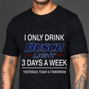 Hot 3 Days A Week I Only Drink Busch Light Yesterday Today & Tomorrow shirt 5