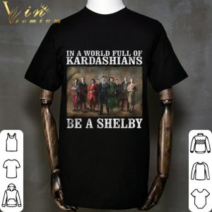 Hot Peaky Blinders In A World Full Of Kardashians Be A Shelby shirt 4