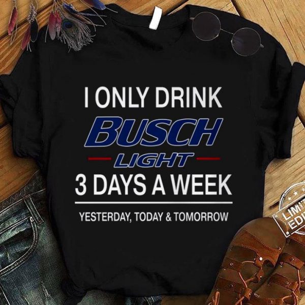 Hot 3 Days A Week I Only Drink Busch Light Yesterday Today & Tomorrow shirt 1