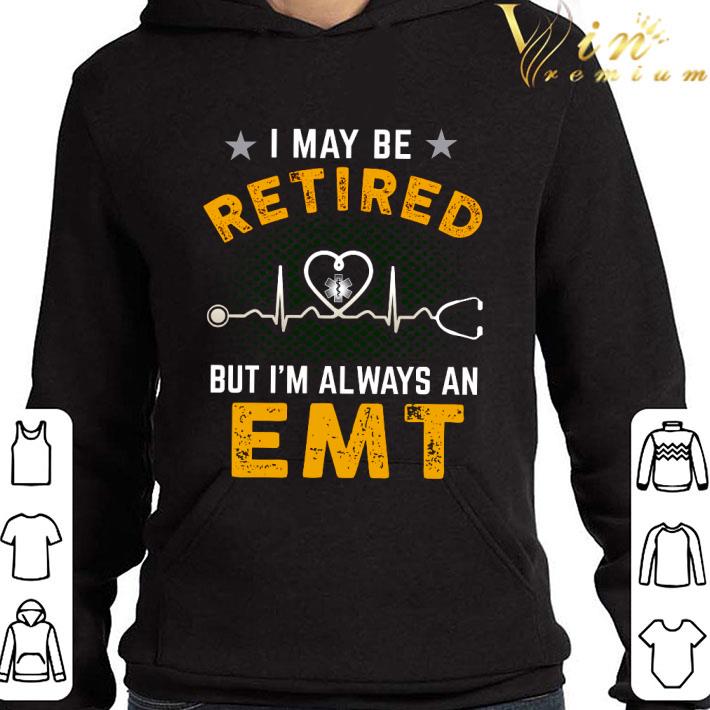 I may be retired but I'm always an EMT shirt 9 I may be retired but I'm always an EMT shirt