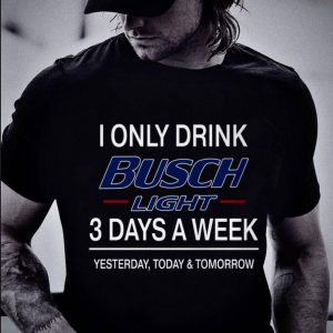 Hot 3 Days A Week I Only Drink Busch Light Yesterday Today & Tomorrow shirt 4