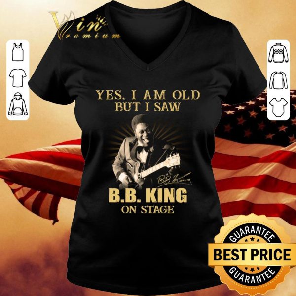 Funny Yes I Am Old But I Saw B.B. King On Stage Signed shirt 3