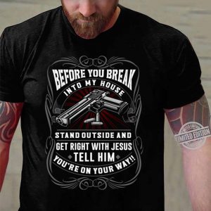 Premium Before You Break Into My House Stand Outside And Get Right With Jesus Tell Him shirt 6