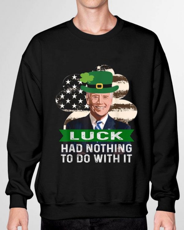 Joe Biden St. Patrick's Day Luck Had Nothing To Do With It shirt 3