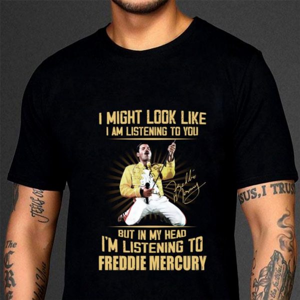 Hot Freddie Mercury Signed I Might Look Like I Am Listening To You shirt 3