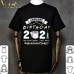 Friends January Birthday 2021 The Year When Got Real Quarantined shirt 5