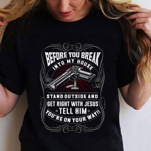 Premium Before You Break Into My House Stand Outside And Get Right With Jesus Tell Him shirt 5