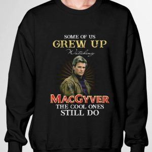 Some Of Us Grew Up Watching MacGyver The Cool Ones Still Do shirt 6