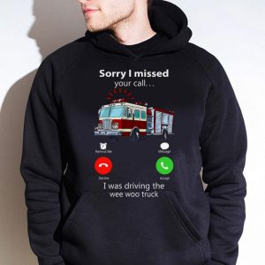Awesome Sorry I Missed Your Call I Was Driving The Wee Woo Truck shirt 7